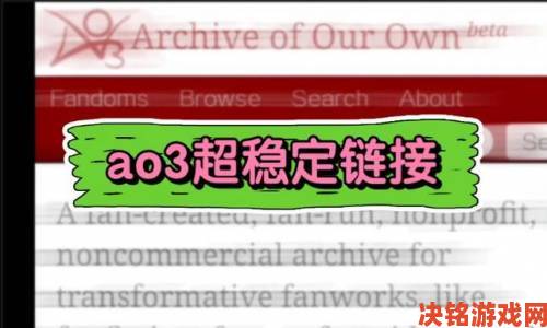 ao3官方网站入口深度攻略如何解决加载慢与链接失效难题