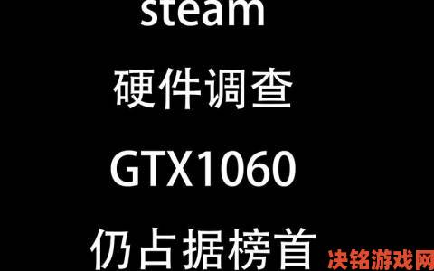 报道|Steam十月硬件调查：GTX1060依旧稳居榜首且稍有增长